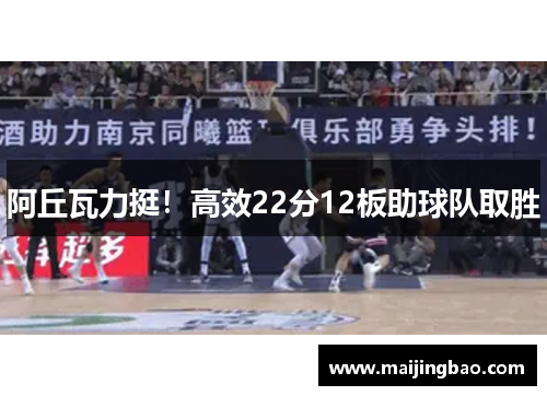 阿丘瓦力挺！高效22分12板助球队取胜